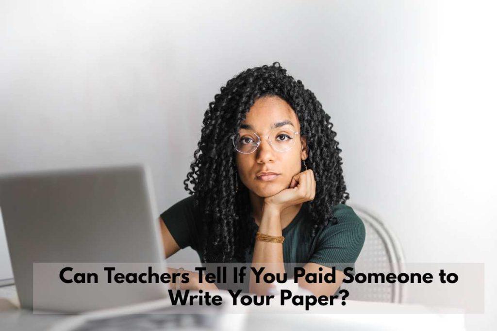 Can Teachers Tell If You Paid Someone to Write Your Paper?
