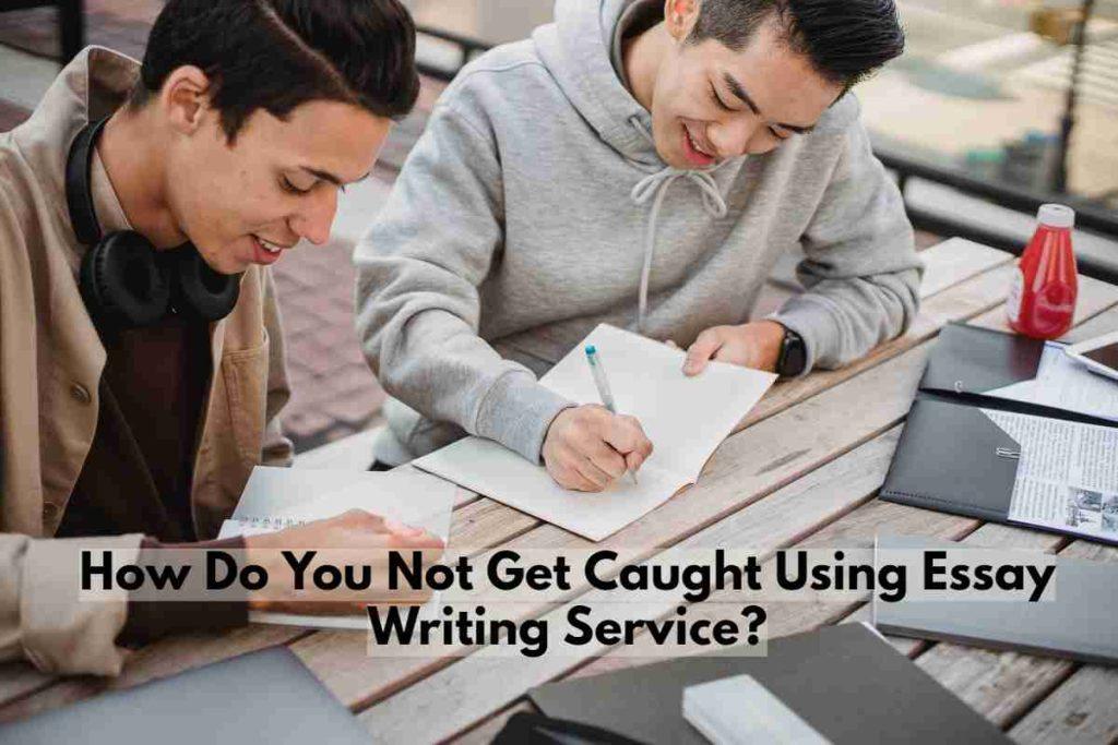 How Do You Not Get Caught Using Essay Writing Service?